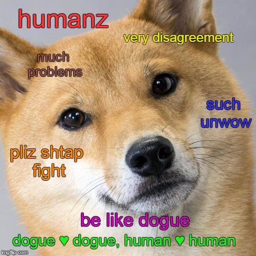 Dr Dogue | humanz; very disagreement; much problems; such unwow; pliz shtap fight; be like dogue; dogue ♥ dogue, human ♥ human | image tagged in dogue face to face,memes,future,hope,change,love | made w/ Imgflip meme maker