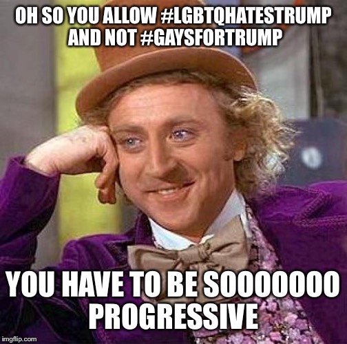Twitter Cenorship at it's finest | OH SO YOU ALLOW #LGBTQHATESTRUMP AND NOT #GAYSFORTRUMP; YOU HAVE TO BE SOOOOOOO PROGRESSIVE | image tagged in memes,creepy condescending wonka,wtftwitter | made w/ Imgflip meme maker