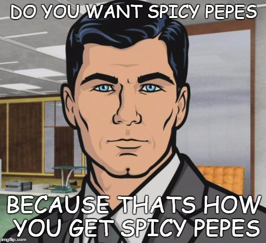 Archer | DO YOU WANT SPICY PEPES; BECAUSE THATS HOW YOU GET SPICY PEPES | image tagged in memes,archer | made w/ Imgflip meme maker