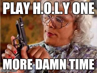 Madea with Gun | PLAY H.O.L.Y ONE; MORE DAMN TIME | image tagged in madea with gun | made w/ Imgflip meme maker