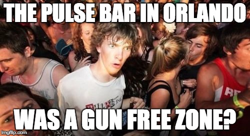 Gun control only increases the body count. | THE PULSE BAR IN ORLANDO; WAS A GUN FREE ZONE? | image tagged in memes,sudden clarity clarence,gun control,gun laws | made w/ Imgflip meme maker