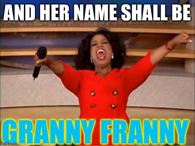 GRANNY FRANNY W OPRAH | AND HER NAME SHALL BE; GRANNY FRANNY | image tagged in memes,oprah,granny,franny,grandma,grandmother | made w/ Imgflip meme maker