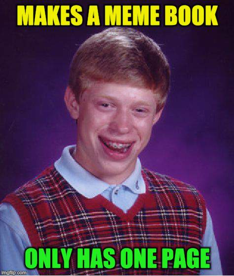 Bad Luck Brian Meme | MAKES A MEME BOOK ONLY HAS ONE PAGE | image tagged in memes,bad luck brian | made w/ Imgflip meme maker