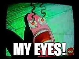 MY EYES! | made w/ Imgflip meme maker