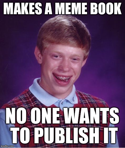 Bad Luck Brian Meme | MAKES A MEME BOOK NO ONE WANTS TO PUBLISH IT | image tagged in memes,bad luck brian | made w/ Imgflip meme maker