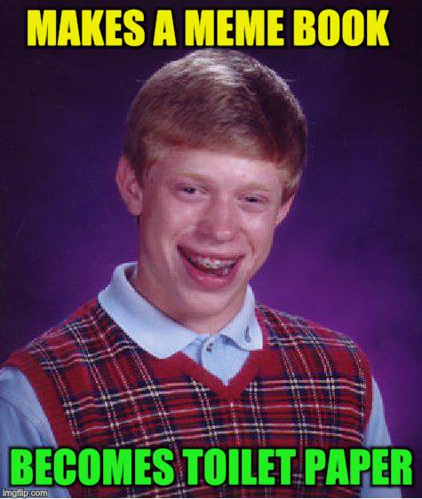Bad Luck Brian Meme | MAKES A MEME BOOK BECOMES TOILET PAPER | image tagged in memes,bad luck brian | made w/ Imgflip meme maker