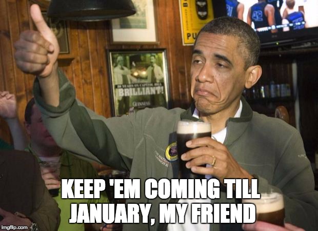 Obama beer | KEEP 'EM COMING TILL JANUARY, MY FRIEND | image tagged in obama beer | made w/ Imgflip meme maker