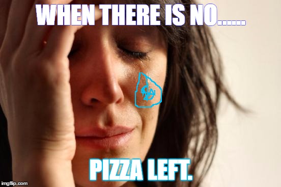 First World Problems Meme | WHEN THERE IS NO...... PIZZA LEFT. | image tagged in memes,first world problems | made w/ Imgflip meme maker