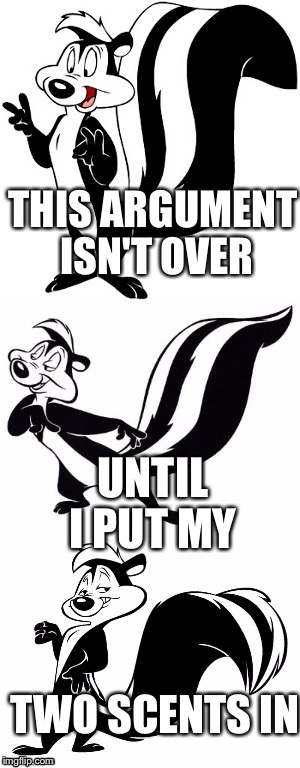 SKUNKS: Why You Should Never Argue With Le Pew. | THIS ARGUMENT ISN'T OVER; UNTIL I PUT MY; TWO SCENTS IN | image tagged in bad pun le pew - mod,bad pun,funny,memes,skunk,animals | made w/ Imgflip meme maker