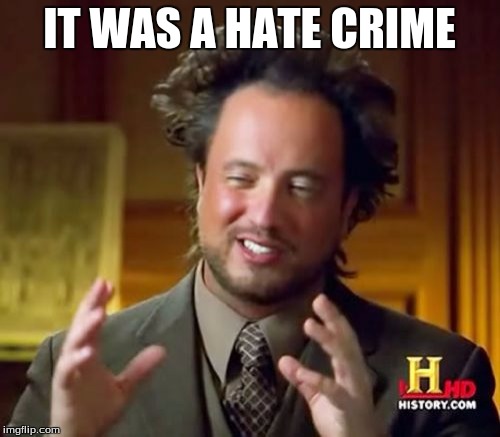 Ancient Aliens Meme | IT WAS A HATE CRIME | image tagged in memes,ancient aliens | made w/ Imgflip meme maker