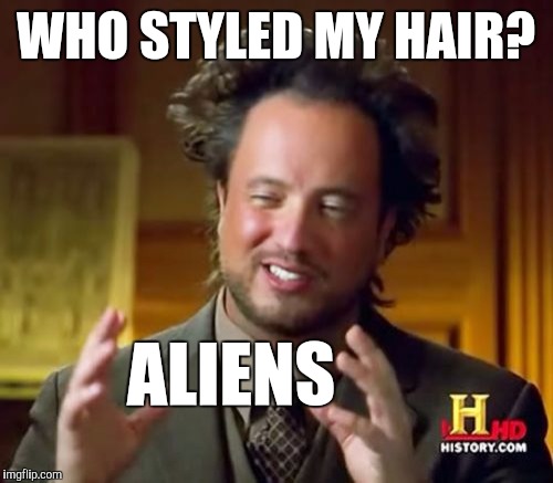 Ancient Aliens Meme | WHO STYLED MY HAIR? ALIENS | image tagged in memes,ancient aliens | made w/ Imgflip meme maker