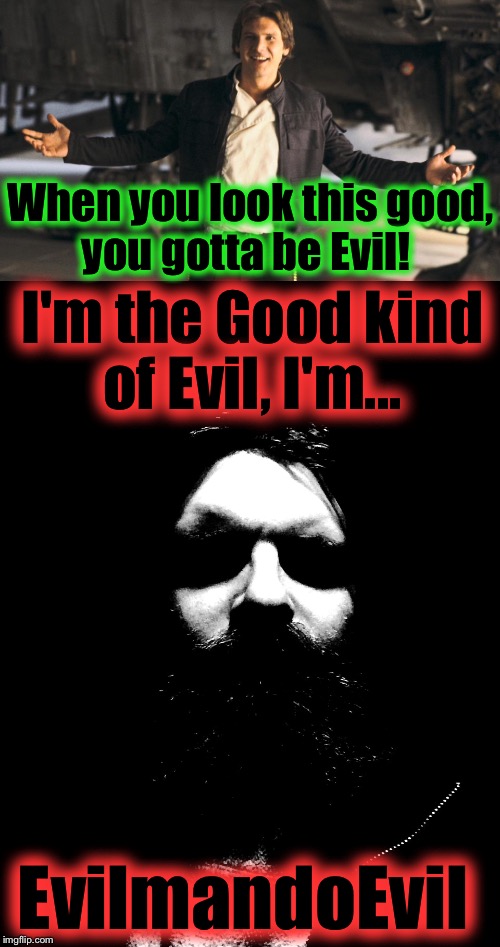 I'm the Good kind of Evil, I'm... When you look this good, you gotta be Evil! EvilmandoEvil | made w/ Imgflip meme maker