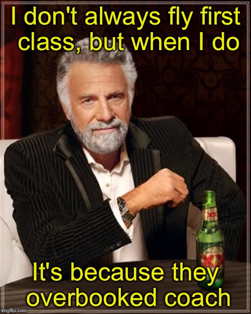 The Most Interesting Man In The World | I don't always fly first class, but when I do; It's because they overbooked coach | image tagged in memes,the most interesting man in the world | made w/ Imgflip meme maker