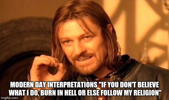 One Does Not Simply Meme | MODERN DAY INTERPRETATIONS "IF YOU DON'T BELIEVE WHAT I DO, BURN IN HELL OR ELSE FOLLOW MY RELIGION" | image tagged in memes,one does not simply | made w/ Imgflip meme maker