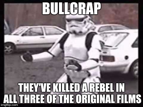 BULLCRAP THEY'VE KILLED A REBEL IN ALL THREE OF THE ORIGINAL FILMS | made w/ Imgflip meme maker