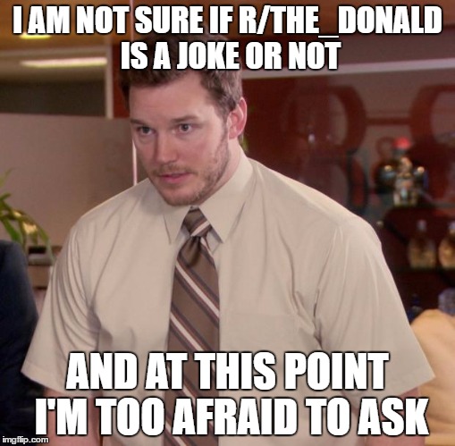 Afraid To Ask Andy | I AM NOT SURE IF R/THE_DONALD IS A JOKE OR NOT; AND AT THIS POINT I'M TOO AFRAID TO ASK | image tagged in memes,afraid to ask andy,AdviceAnimals | made w/ Imgflip meme maker
