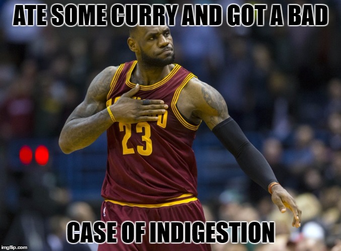 Lebron James with indigestion | ATE SOME CURRY AND GOT A BAD; CASE OF INDIGESTION | image tagged in lebron james with indigestion | made w/ Imgflip meme maker