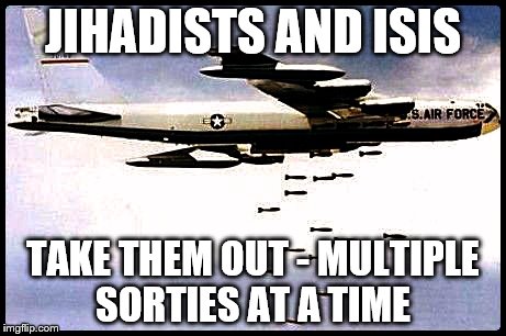 How to deal with the ISIS Caliphate | JIHADISTS AND ISIS; TAKE THEM OUT - MULTIPLE SORTIES AT A TIME | image tagged in b-52,memes,war,election 2016,clinton vs trump civil war | made w/ Imgflip meme maker