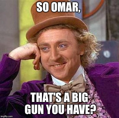 Omar-Erotic Dysfunction! | SO OMAR, THAT'S A BIG GUN YOU HAVE? | image tagged in memes,creepy condescending wonka | made w/ Imgflip meme maker