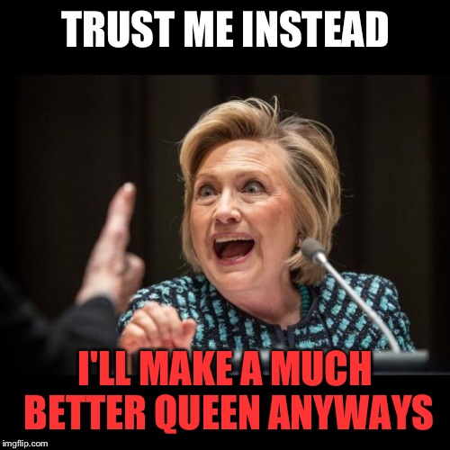 TRUST ME INSTEAD I'LL MAKE A MUCH BETTER QUEEN ANYWAYS | made w/ Imgflip meme maker