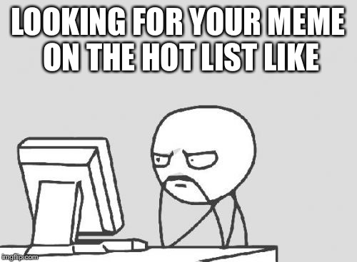 Computer Guy | LOOKING FOR YOUR MEME ON THE HOT LIST LIKE | image tagged in memes,computer guy | made w/ Imgflip meme maker