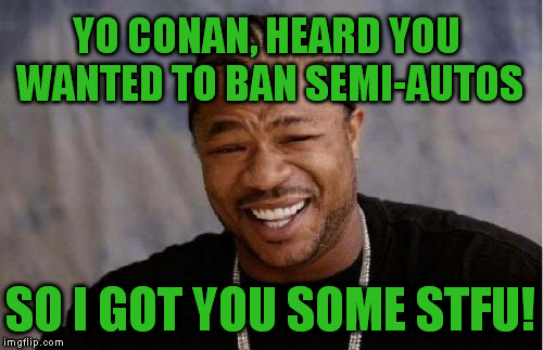 Never thought I'd scorn Conan... |  YO CONAN, HEARD YOU WANTED TO BAN SEMI-AUTOS; SO I GOT YOU SOME STFU! | image tagged in memes,yo dawg heard you,conan o'brien,2nd amendment,orlando shooting,unconstitutional bans | made w/ Imgflip meme maker