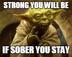 yoda | STRONG YOU WILL BE; IF SOBER YOU STAY | image tagged in yoda | made w/ Imgflip meme maker