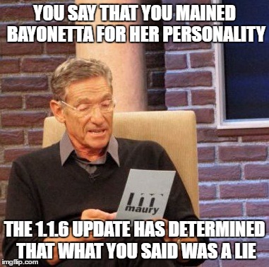 Maury Lie Detector | YOU SAY THAT YOU MAINED BAYONETTA FOR HER PERSONALITY; THE 1.1.6 UPDATE HAS DETERMINED THAT WHAT YOU SAID WAS A LIE | image tagged in memes,maury lie detector | made w/ Imgflip meme maker