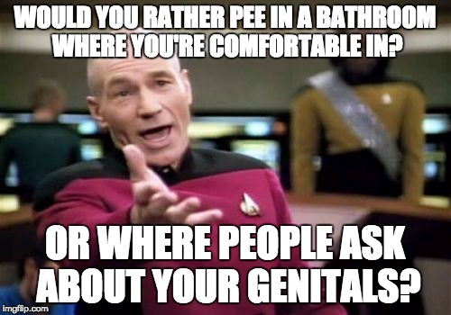 Picard Wtf Meme | WOULD YOU RATHER PEE IN A BATHROOM WHERE YOU'RE COMFORTABLE IN? OR WHERE PEOPLE ASK ABOUT YOUR GENITALS? | image tagged in memes,picard wtf | made w/ Imgflip meme maker