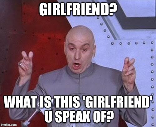 Dr Evil Laser Meme | GIRLFRIEND? WHAT IS THIS 'GIRLFRIEND' U SPEAK OF? | image tagged in memes,dr evil laser | made w/ Imgflip meme maker