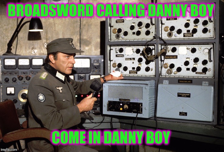 Where Eagles Dare | BROADSWORD CALLING DANNY BOY; COME IN DANNY BOY | image tagged in tough | made w/ Imgflip meme maker