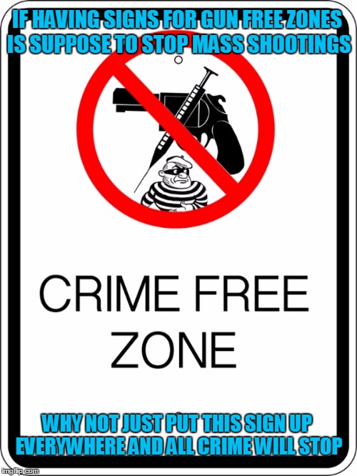 Why settle for "Gun Free Zone" signs when we can do something to stop all crimes. | IF HAVING SIGNS FOR GUN FREE ZONES IS SUPPOSE TO STOP MASS SHOOTINGS; WHY NOT JUST PUT THIS SIGN UP EVERYWHERE AND ALL CRIME WILL STOP | image tagged in memes,gun control,crime | made w/ Imgflip meme maker