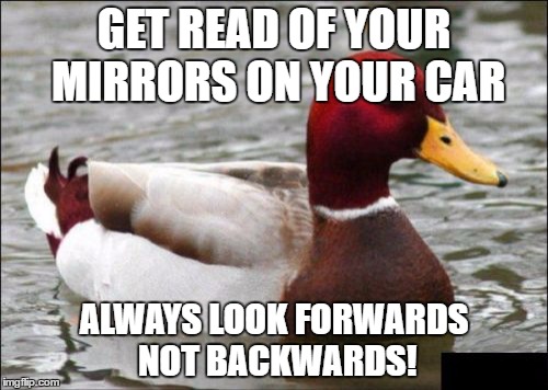 Malicious Advice Mallard Meme | GET READ OF YOUR MIRRORS ON YOUR CAR; ALWAYS LOOK FORWARDS NOT BACKWARDS! | image tagged in memes,malicious advice mallard | made w/ Imgflip meme maker