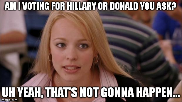 Its Not Going To Happen Meme | AM I VOTING FOR HILLARY OR DONALD YOU ASK? UH YEAH, THAT'S NOT GONNA HAPPEN... | image tagged in memes,its not going to happen | made w/ Imgflip meme maker