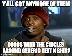 Y'all Got Any More Of That Meme | Y'ALL GOT ANYMORE OF THEM; LOGOS WITH THE CIRCLES AROUND GENERIC TEXT N SHIT? | image tagged in memes,yall got any more of | made w/ Imgflip meme maker