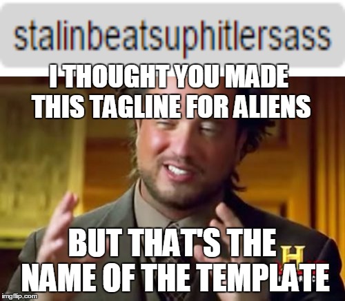 Ancient Aliens Meme | I THOUGHT YOU MADE THIS TAGLINE FOR ALIENS BUT THAT'S THE NAME OF THE TEMPLATE | image tagged in memes,ancient aliens | made w/ Imgflip meme maker