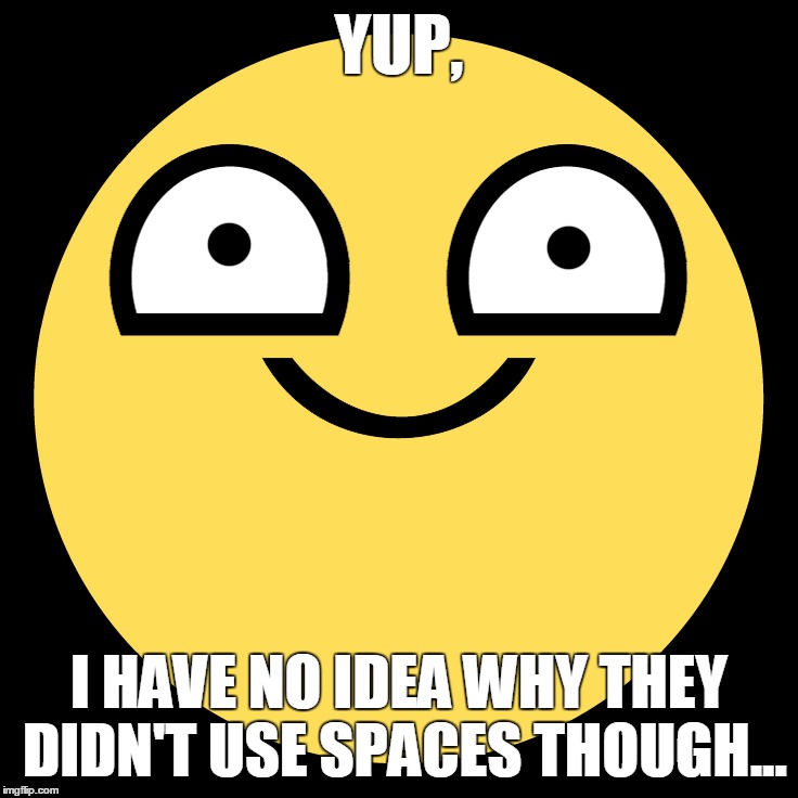 YUP, I HAVE NO IDEA WHY THEY DIDN'T USE SPACES THOUGH... | made w/ Imgflip meme maker