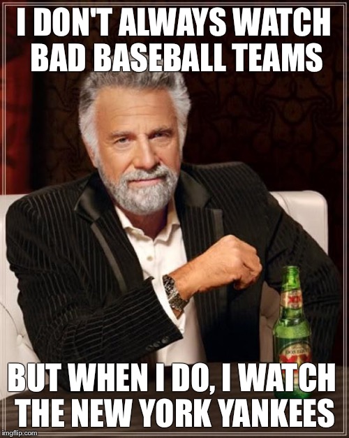 The Most Interesting Man In The World Meme | I DON'T ALWAYS WATCH BAD BASEBALL TEAMS; BUT WHEN I DO, I WATCH THE NEW YORK YANKEES | image tagged in memes,the most interesting man in the world | made w/ Imgflip meme maker