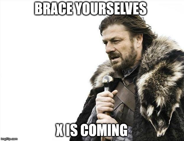 Brace Yourselves X is Coming | BRACE YOURSELVES; X IS COMING | image tagged in memes,brace yourselves x is coming | made w/ Imgflip meme maker