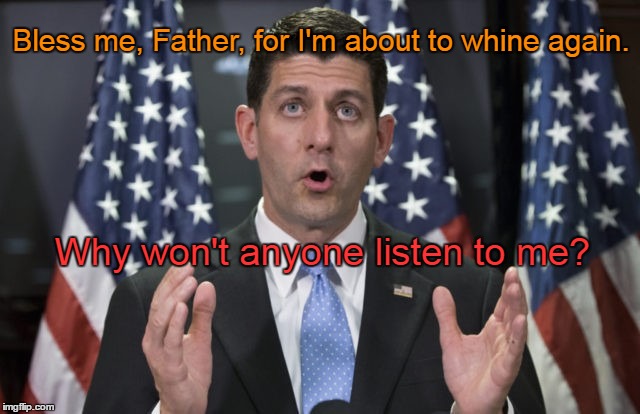 Paul Ryan Whining | Bless me, Father, for I'm about to whine again. Why won't anyone listen to me? | image tagged in paul ryan,whine | made w/ Imgflip meme maker