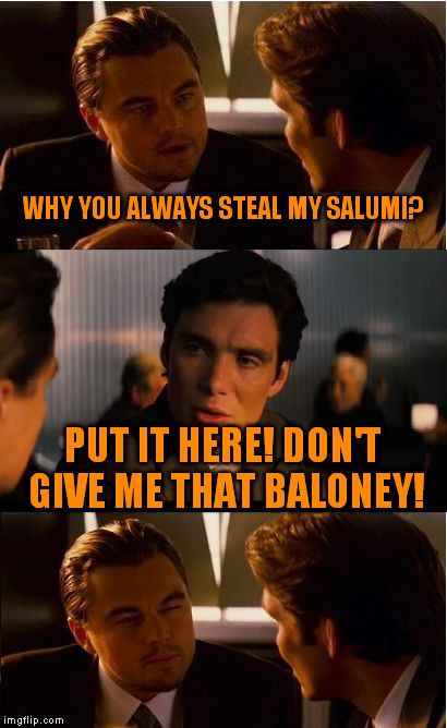 Inception | WHY YOU ALWAYS STEAL MY SALUMI? PUT IT HERE! DON'T GIVE ME THAT BALONEY! | image tagged in memes,inception | made w/ Imgflip meme maker