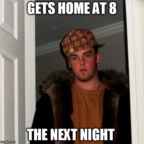 Scumbag Steve | GETS HOME AT 8; THE NEXT NIGHT | image tagged in memes,scumbag steve | made w/ Imgflip meme maker