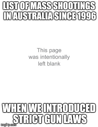 Take that! | LIST OF MASS SHOOTINGS IN AUSTRALIA SINCE 1996; WHEN WE INTRODUCED STRICT GUN LAWS | image tagged in gun laws | made w/ Imgflip meme maker
