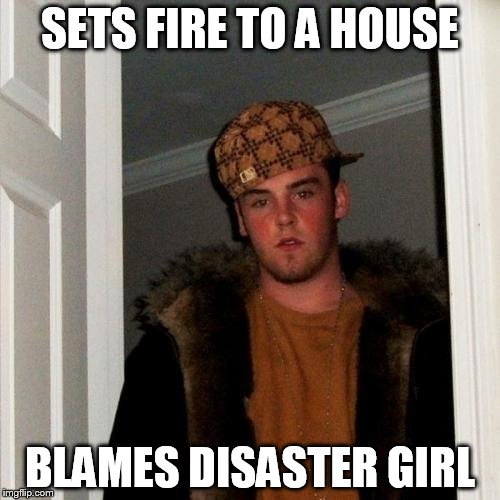 Scumbag Steve Meme | SETS FIRE TO A HOUSE; BLAMES DISASTER GIRL | image tagged in memes,scumbag steve | made w/ Imgflip meme maker