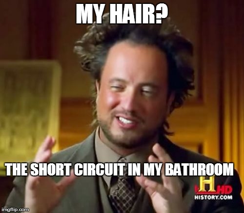 Ancient Aliens Meme | MY HAIR? THE SHORT CIRCUIT IN MY BATHROOM | image tagged in memes,ancient aliens | made w/ Imgflip meme maker