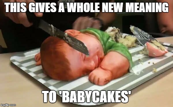 Hats off to Raydog, who found the image! | THIS GIVES A WHOLE NEW MEANING; TO 'BABYCAKES' | image tagged in baby cake | made w/ Imgflip meme maker