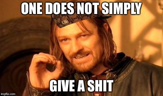 One Does Not Simply Meme | ONE DOES NOT SIMPLY; GIVE A SHIT | image tagged in memes,one does not simply,scumbag | made w/ Imgflip meme maker
