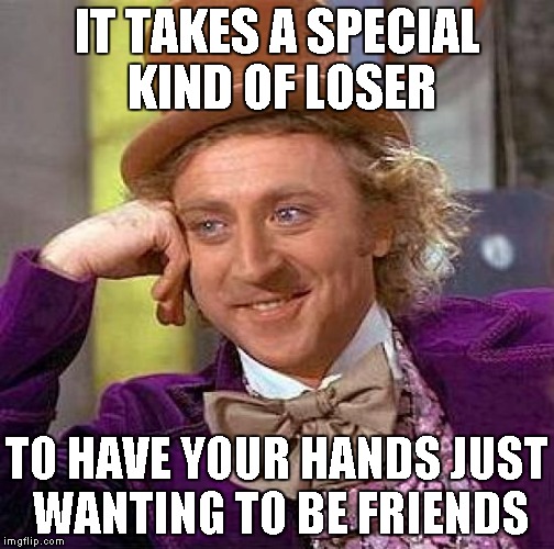 Creepy Condescending Wonka | IT TAKES A SPECIAL KIND OF LOSER; TO HAVE YOUR HANDS JUST WANTING TO BE FRIENDS | image tagged in memes,creepy condescending wonka | made w/ Imgflip meme maker