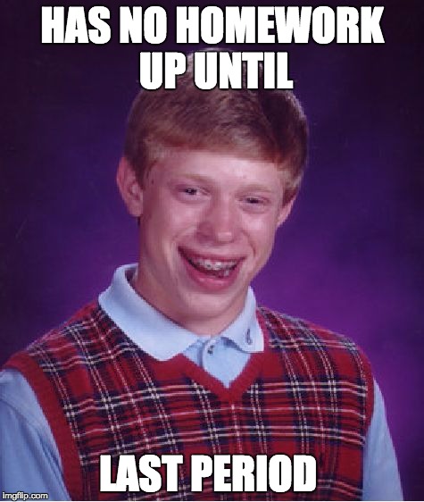 Bad Luck Brian | HAS NO HOMEWORK UP UNTIL; LAST PERIOD | image tagged in memes,bad luck brian | made w/ Imgflip meme maker