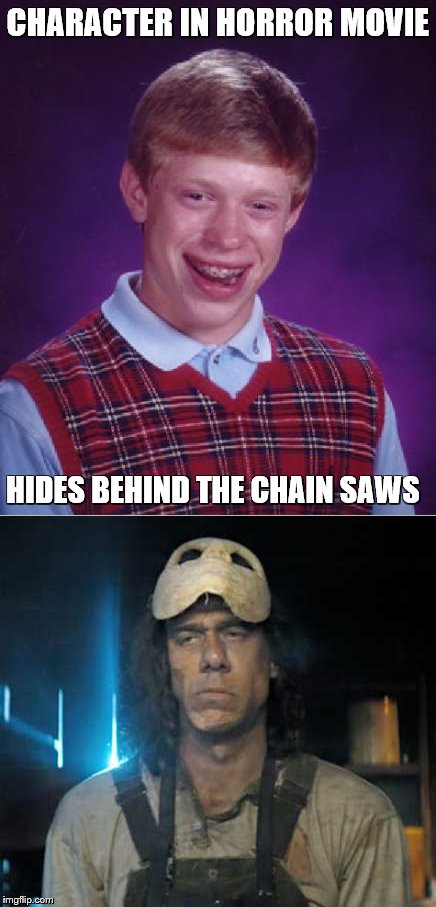 Bad Luck Brian | CHARACTER IN HORROR MOVIE; HIDES BEHIND THE CHAIN SAWS | image tagged in bad luck brian,horror movie | made w/ Imgflip meme maker